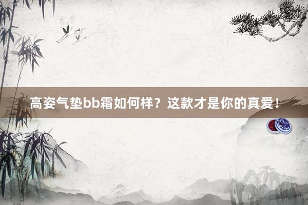 高姿气垫bb霜如何样？这款才是你的真爱！