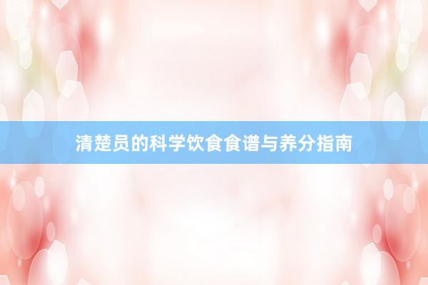 清楚员的科学饮食食谱与养分指南