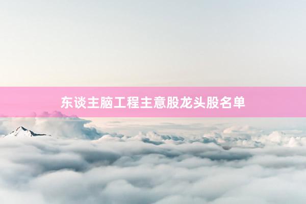 东谈主脑工程主意股龙头股名单