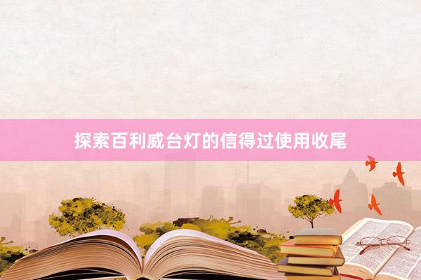 探索百利威台灯的信得过使用收尾