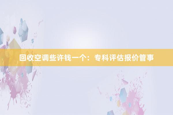回收空调些许钱一个：专科评估报价管事